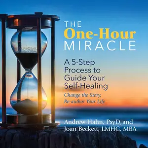 The One-Hour Miracle: A 5-Step Process to Guide Your Self-Healing: Change the Story, Re-Author Your Life