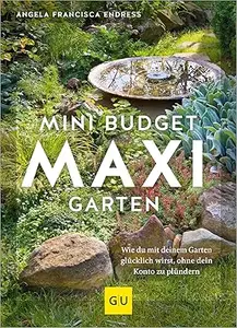 Mini-Budget – Maxi Garten: Wie du mit deinem Garten glücklich wirst, ohne dein Konto zu plündern