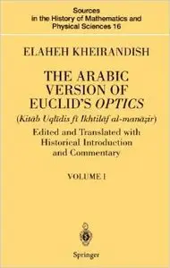 The Arabic Version of Euclid's Optics: Edited and Translated with Historical Introduction and Commentary by Elaheh Kheirandish