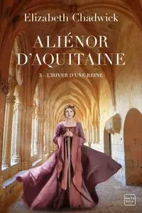 Elizabeth Chadwick, "Aliénor d'Aquitaine, tome 3 : L'hiver d'une reine"