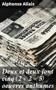 «Deux et deux font cinq (2 + 2 = 5) oeuvres anthumes» by Alphonse Allais