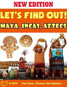 Let's Find Out!: Maya, Incas, Aztecs - The Book For Kids About Maya, Incas, Aztecs With Fun Facts, Amazing Pictures