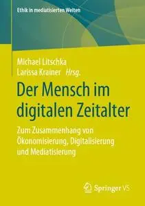 Der Mensch im digitalen Zeitalter: Zum Zusammenhang von Ökonomisierung, Digitalisierung und Mediatisierung