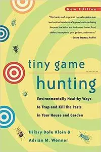 Tiny Game Hunting: Environmentally Healthy Ways to Trap and Kill the Pests in Your House and Garden New Edition