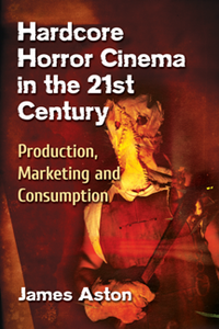 Hardcore Horror Cinema in the 21st Century : Production, Marketing and Consumption