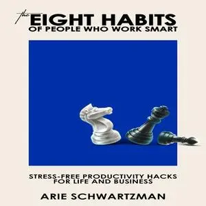 «The Eight Habits Of People Who Work Smart» by Arie Schwartzman