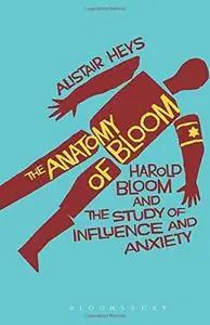 The Anatomy of Bloom: Harold Bloom and the Study of Influence and Anxiety