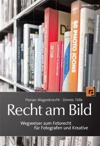 Recht am Bild: Wegweiser zum Fotorecht für Fotografen und Kreative