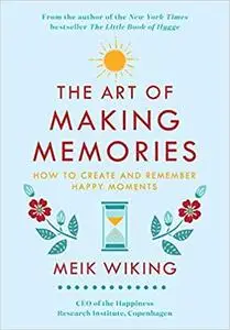 The Art of Making Memories: How to Create and Remember Happy Moments