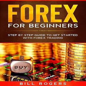 «Forex for Beginners: Step by Step Guide to Get Started with Forex Trading» by Bill Rogers