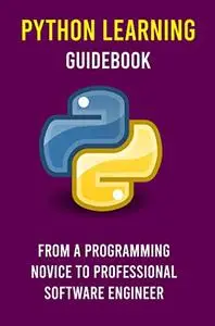 Python Learning Guidebook: From A Programming Novice To Professional Software Engineer