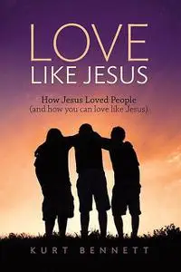 «Love Like Jesus» by Kurt Bennett