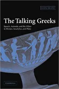 The Talking Greeks: Speech, Animals, and the Other in Homer, Aeschylus, and Plato