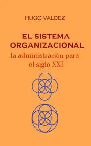 «El sistema organizacional» by Hugo Valdez