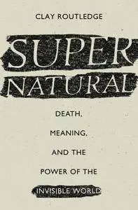 Supernatural: Death, Meaning, and the Power of the Invisible World