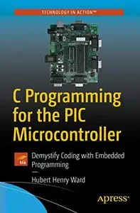 C Programming for the PIC Microcontroller: Demystify Coding with Embedded Programming