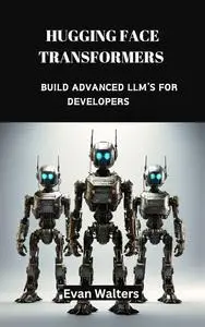 Hugging Face Transformers: Build Advanced LLM’s For Developers