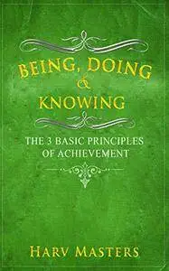 Being, Doing & Knowing; The 3 Basic Principles of Achievement