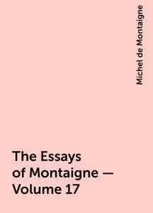 «The Essays of Montaigne — Volume 17» by Michel de Montaigne