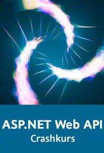 ASP.NET Web API – Crashkurs HTTP-basierte Anwendungen Schritt für Schritt entwickeln
