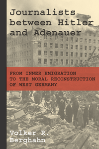 Journalists Between Hitler and Adenauer : From Inner Emigration to the Moral Reconstruction of West Germany