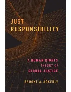 Just Responsibility: A Human Rights Theory of Global Justice