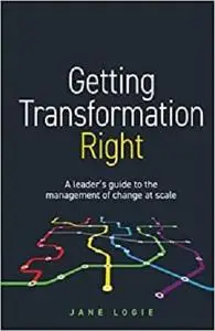 Getting Transformation Right: A leader’s guide to the management of change at scale