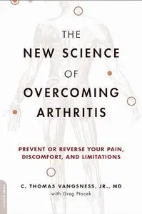 The New Science of Overcoming Arthritis: Prevent or Reverse Your Pain, Discomfort, and Limitations