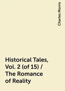 «Historical Tales, Vol. 2 (of 15) / The Romance of Reality» by Charles Morris