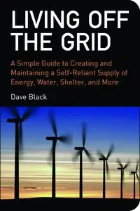 Living off the Grid: A Simple Guide to Creating and Maintaining a Self-reliant Supply of Energy, Water, Shelter and... (repost)