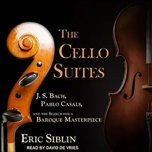 The Cello Suites: J. S. Bach, Pablo Casals, and the Search for a Baroque Masterpiece [Audiobook]
