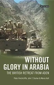 Without Glory in Arabia: The British Retreat from Aden (International Library of Colonial History)