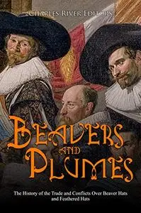 Beavers and Plumes: The History of the Trade and Conflicts Over Beaver Hats and Feathered Hats