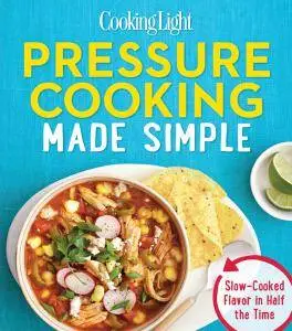 COOKING LIGHT Pressure Cooking Made Simple: Slow-cooked Flavor In Half The Time