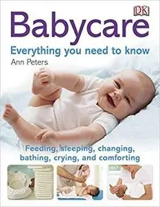 Babycare: Everything you need to know: Feeding, Sleeping, Changing, Bathing, Crying, and Comforting