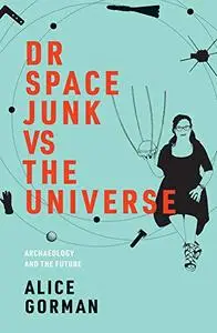 Dr Space Junk vs The Universe: Archaeology and the Future (The MIT Press)