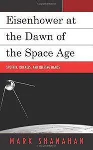 Eisenhower at the Dawn of the Space Age: Sputnik, Rockets, and Helping Hands
