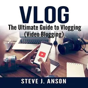 «Vlog:  The Ultimate Guide to Vlogging (Video Blogging)» by Steve J. Anson