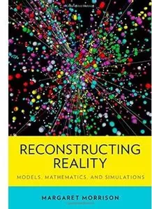 Reconstructing Reality: Models, Mathematics, and Simulations [Repost]