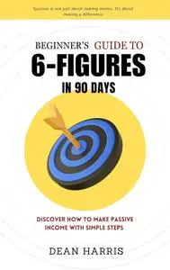 A BEGINNER GUIDE TO 6 FIGURES IN 90-DAYS: Discover how to make passive income with simple steps.