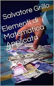 Elementi di Matematica Applicata: Matematica Finanziaria - Matematica Attuariale