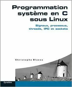 Christophe Blaess - Programmation système en C sous Linux: Signaux, processus, threads, IPC et sockets [Repost]