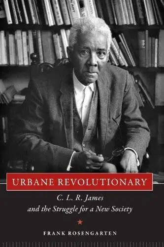 Urbane Revolutionary: C. L. R. James and the Struggle for a New Society