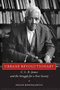 Urbane Revolutionary: C. L. R. James and the Struggle for a New Society