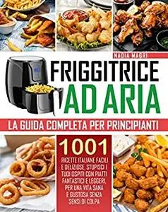 Friggitrice ad aria: La guida completa per principianti 1001ricette italiane facili e deliziose