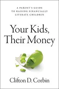 Your Kids, Their Money: A Parent’s Guide to Raising Financially Literate Children