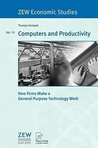 Computers and Productivity : How Firms Make a General Purpose Technology Work (ZEW Economic Studies)