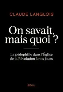 Claude Langlois, "On savait, mais quoi ? : La pédophilie dans l'Eglise de la Révolution à nos jours"