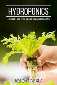 HYDROPONICS: A Beginner’s Guide to Building Your Own Hydroponic Garden