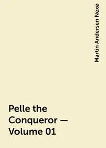 «Pelle the Conqueror — Volume 01» by Martin Andersen Nexø